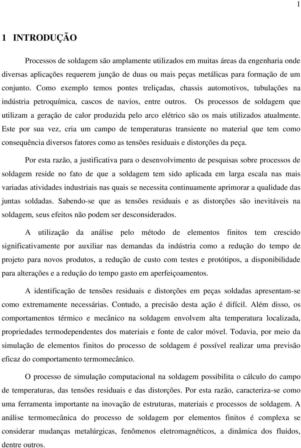 Os processos de soldagem que utilizam a geração de calor produzida pelo arco elétrico são os mais utilizados atualmente.