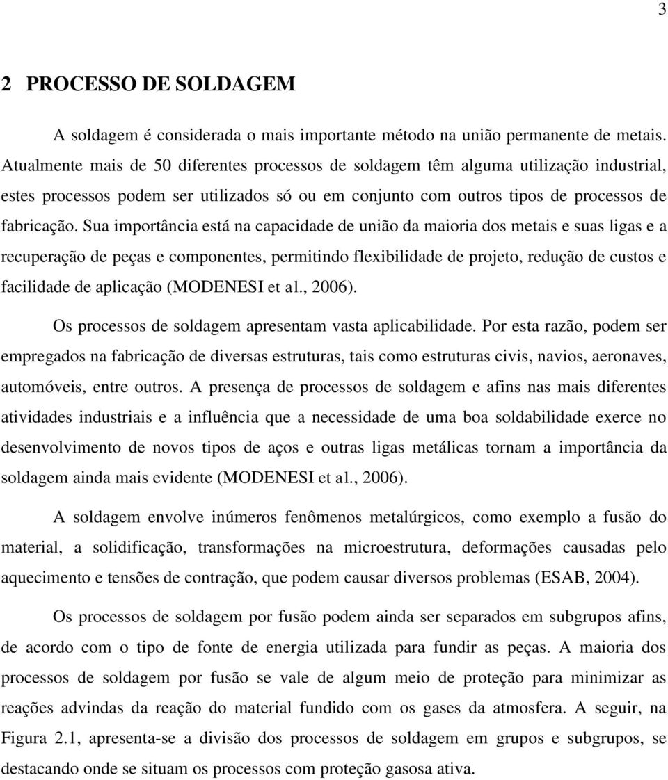 Sua importância está na capacidade de união da maioria dos metais e suas ligas e a recuperação de peças e componentes, permitindo flexibilidade de projeto, redução de custos e facilidade de aplicação