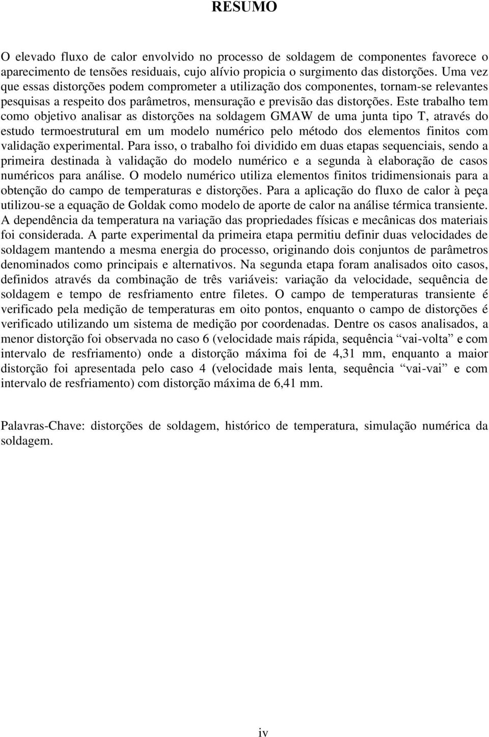 Este trabalho tem como objetivo analisar as distorções na soldagem GMAW de uma junta tipo T, através do estudo termoestrutural em um modelo numérico pelo método dos elementos finitos com validação