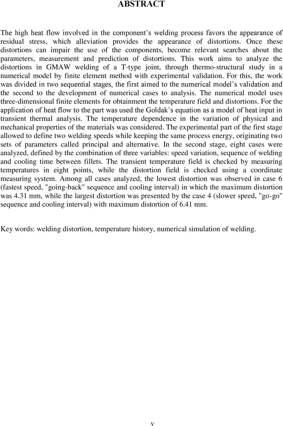 This work aims to analyze the distortions in GMAW welding of a T-type joint, through thermo-structural study in a numerical model by finite element method with experimental validation.