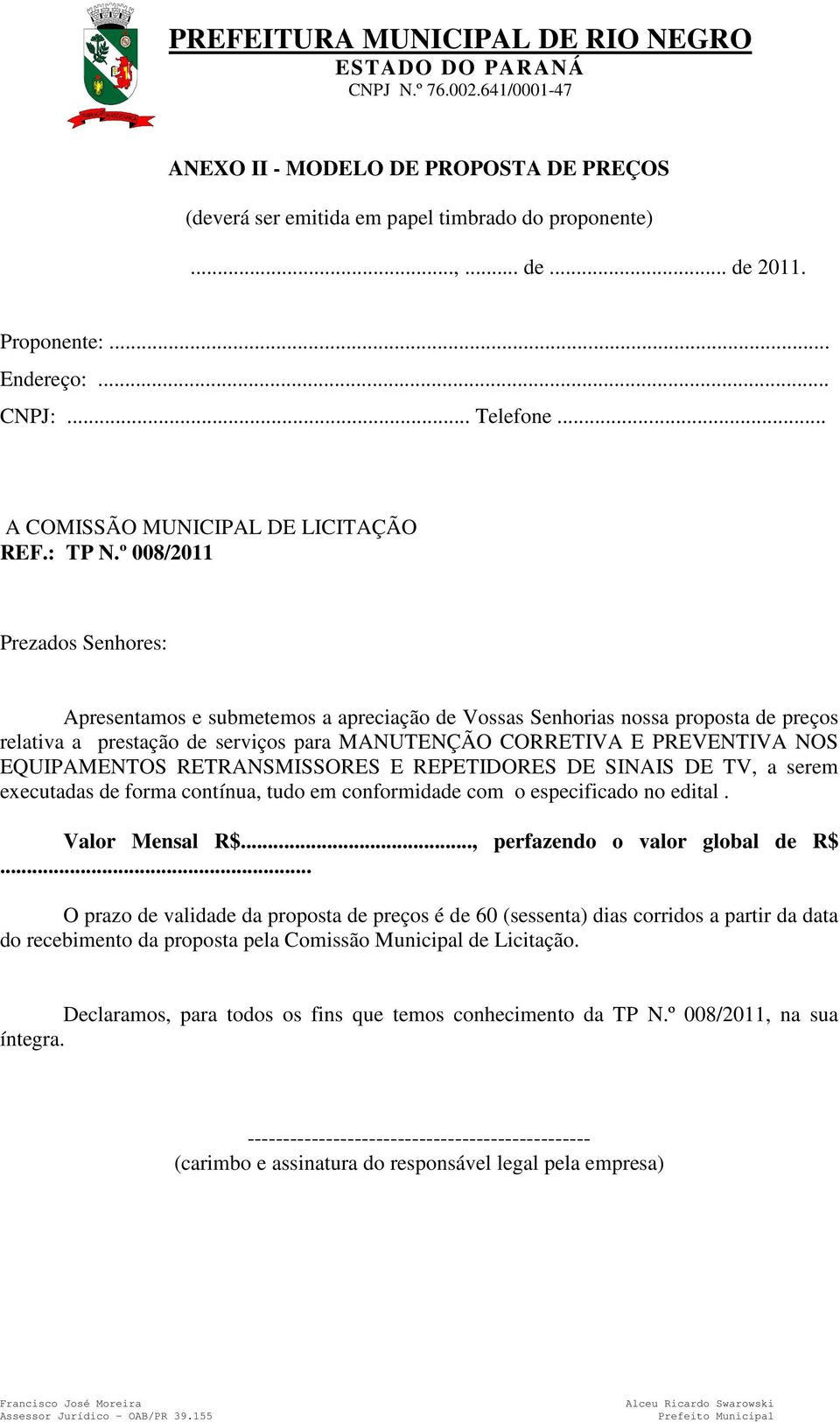 º 008/2011 Prezados Senhores: Apresentamos e submetemos a apreciação de Vossas Senhorias nossa proposta de preços relativa a prestação de serviços para MANUTENÇÃO CORRETIVA E PREVENTIVA NOS