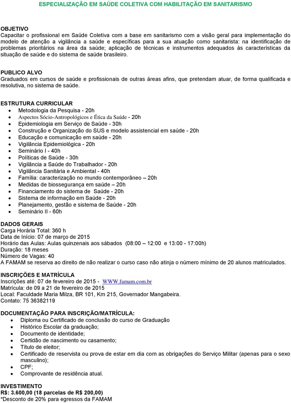 da situação de saúde e do sistema de saúde brasileiro. Graduados em cursos de saúde e profissionais de outras áreas afins, que pretendam atuar, de forma qualificada e resolutiva, no sistema de saúde.