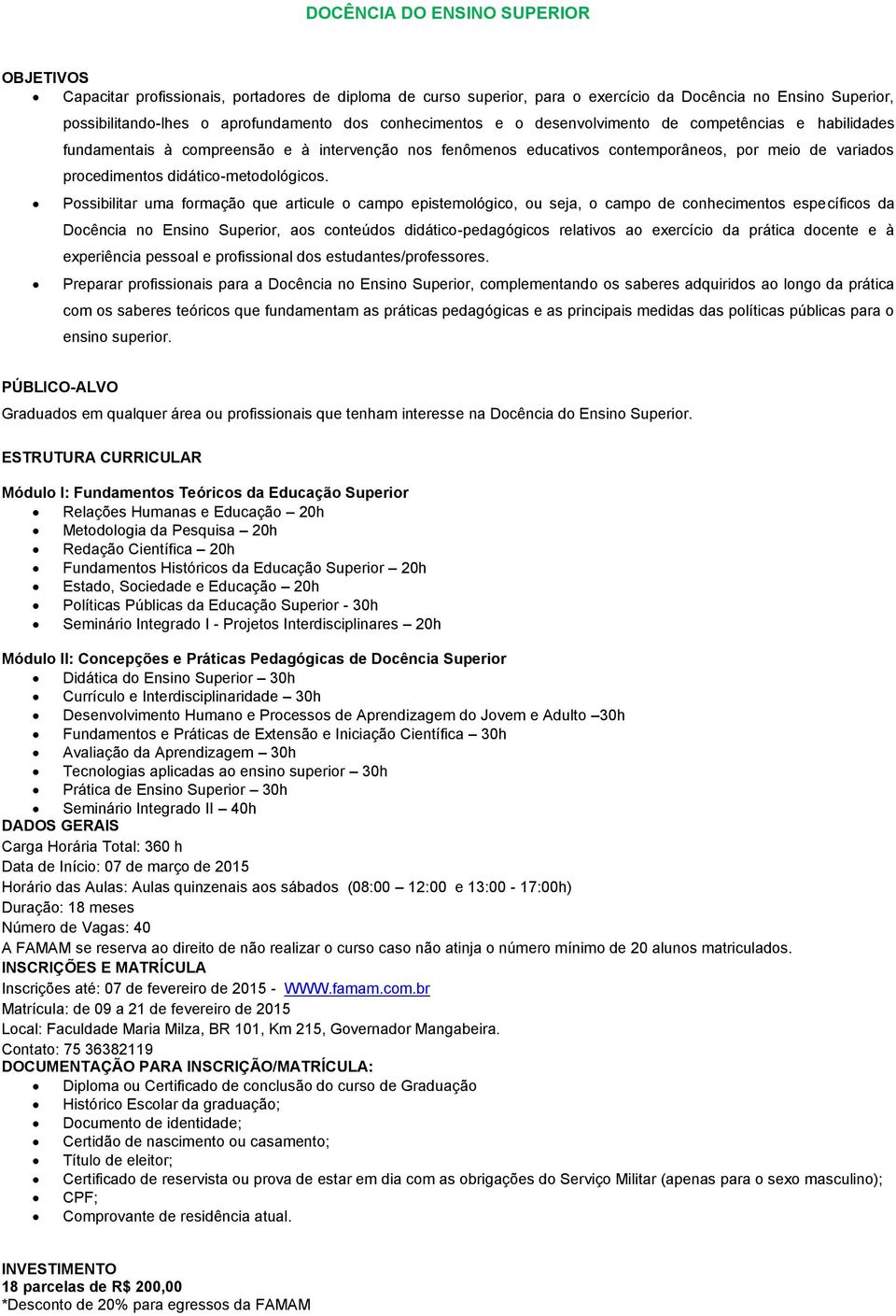 Possibilitar uma formação que articule o campo epistemológico, ou seja, o campo de conhecimentos específicos da Docência no Ensino Superior, aos conteúdos didático-pedagógicos relativos ao exercício