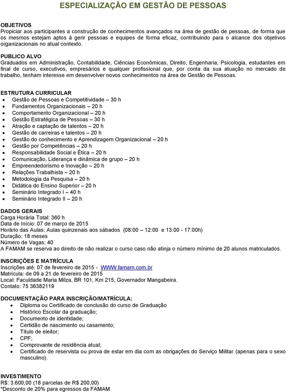 Graduados em Administração, Contabilidade, Ciências Econômicas, Direito, Engenharia, Psicologia, estudantes em final de curso, executivos, empresários e qualquer profissional que, por conta da sua