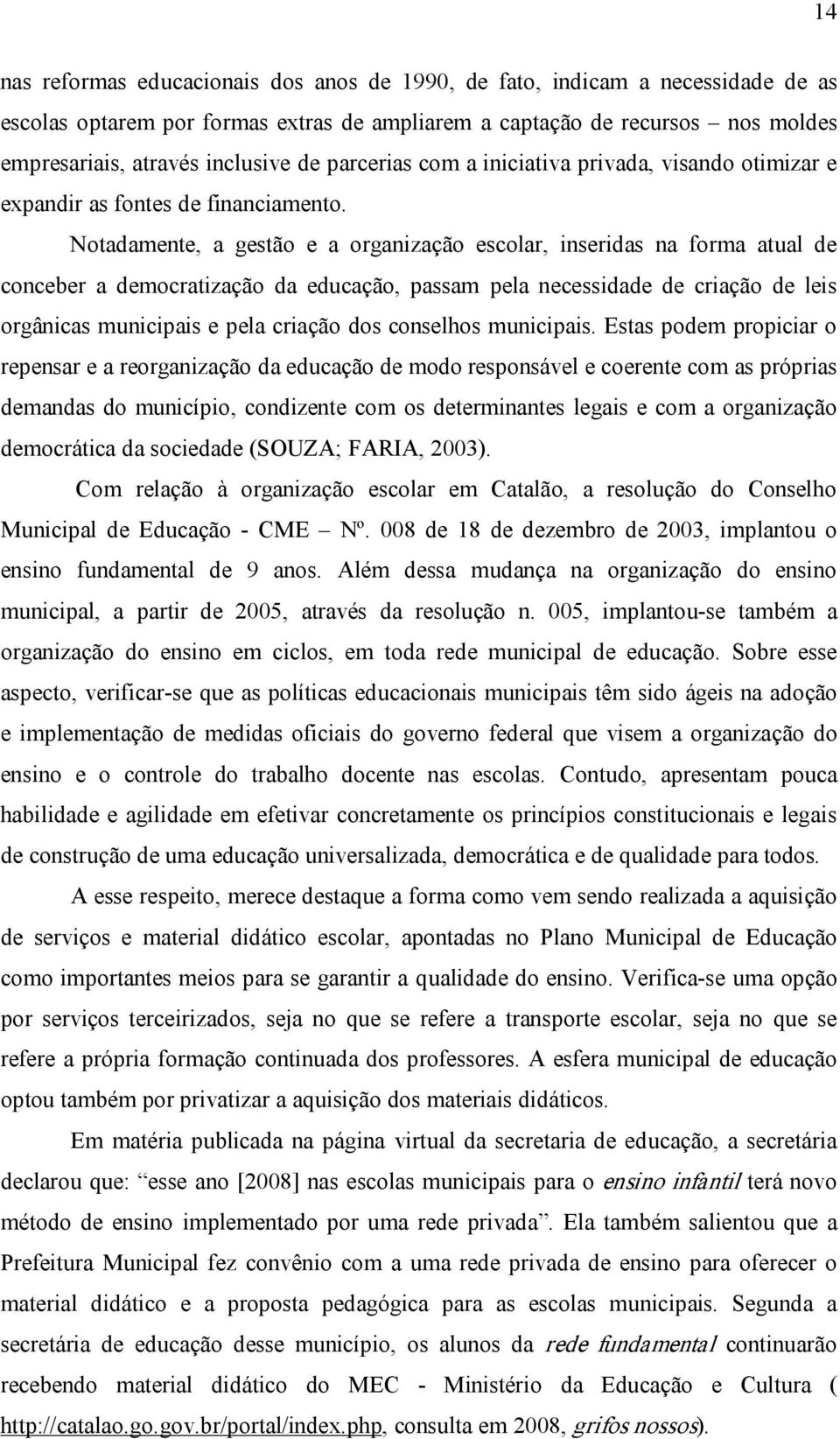 Notadamente, a gestão e a organização escolar, inseridas na forma atual de conceber a democratização da educação, passam pela necessidade de criação de leis orgânicas municipais e pela criação dos