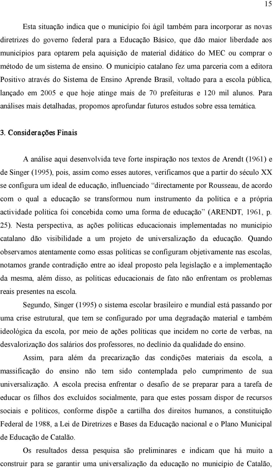 O município catalano fez uma parceria com a editora Positivo através do Sistema de Ensino Aprende Brasil, voltado para a escola pública, lançado em 2005 e que hoje atinge mais de 70 prefeituras e 120