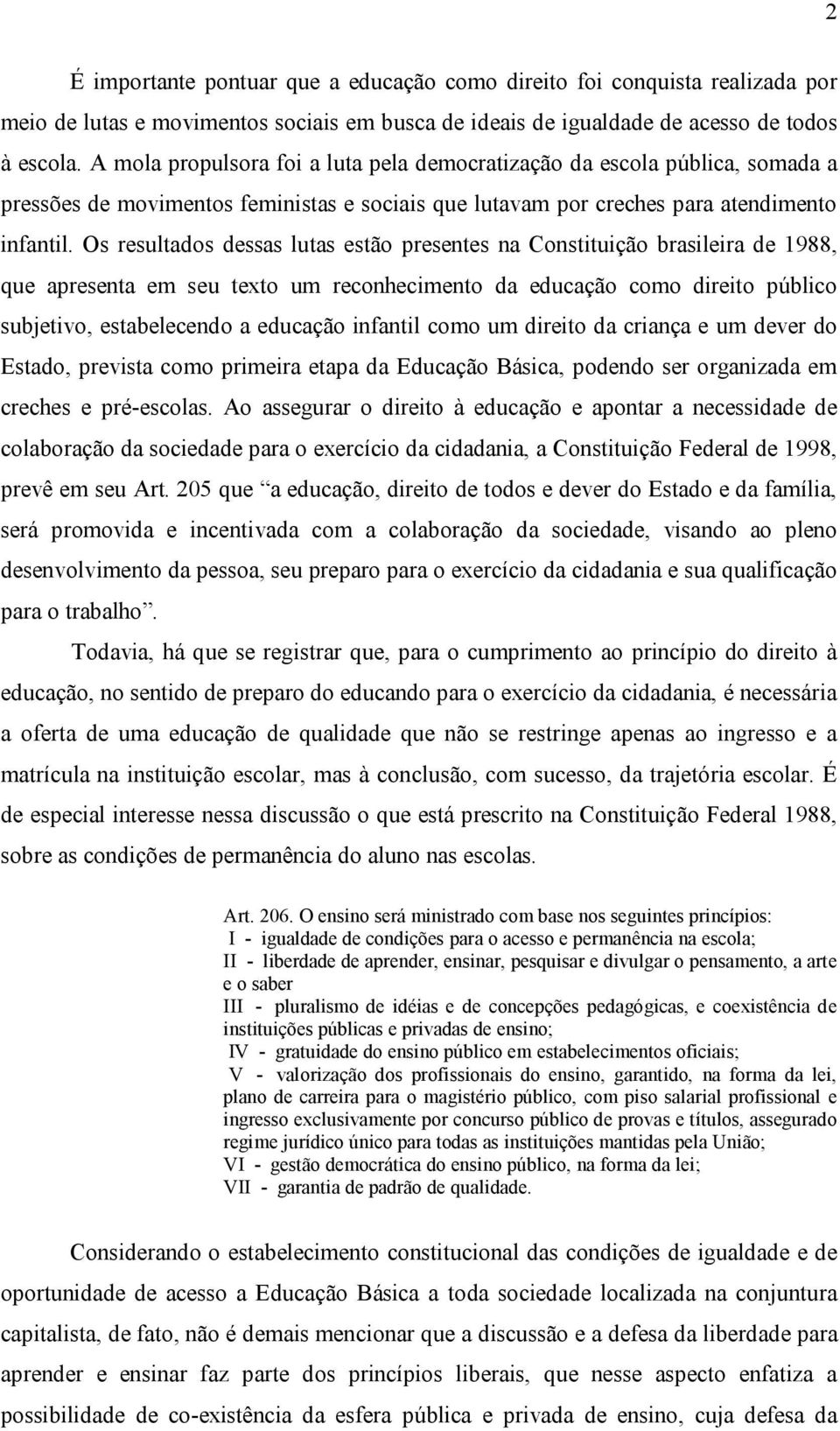 Os resultados dessas lutas estão presentes na Constituição brasileira de 1988, que apresenta em seu texto um reconhecimento da educação como direito público subjetivo, estabelecendo a educação