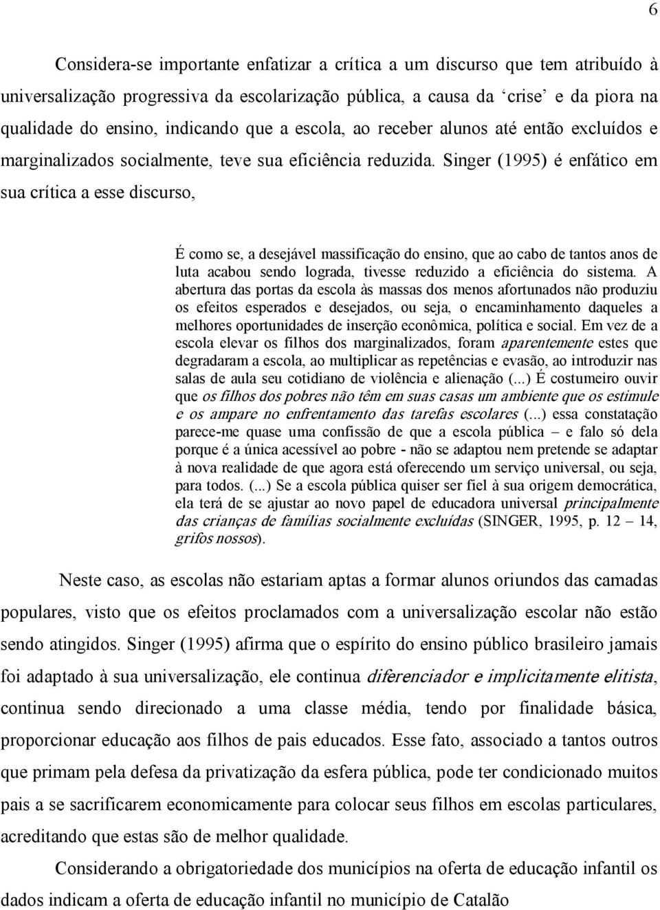 Singer (1995) é enfático em sua crítica a esse discurso, É como se, a desejável massificação do ensino, que ao cabo de tantos anos de luta acabou sendo lograda, tivesse reduzido a eficiência do