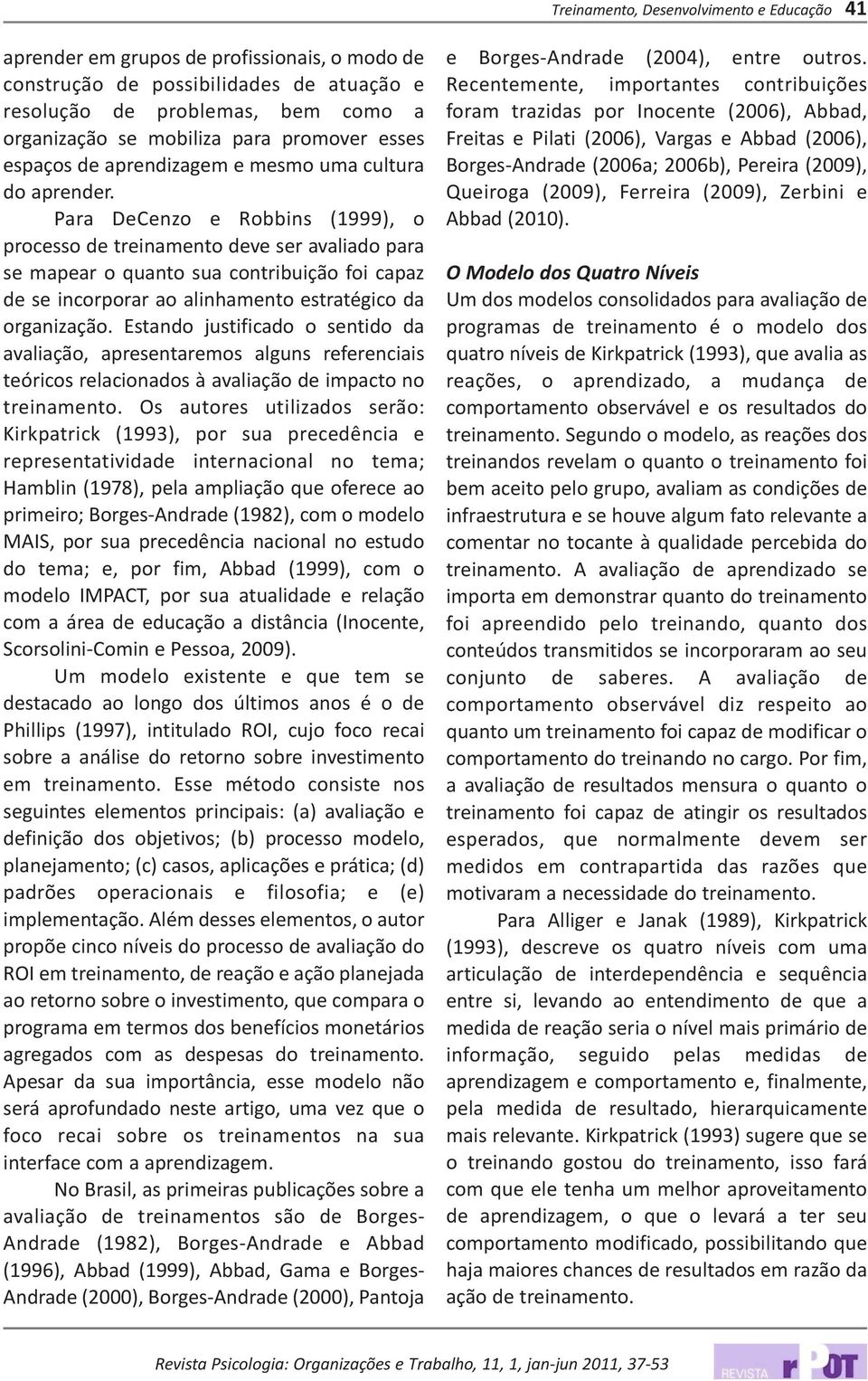 Para DeCenzo e Robbins (1999), o processo de treinamento deve ser avaliado para se mapear o quanto sua contribuição foi capaz de se incorporar ao alinhamento estratégico da organização.