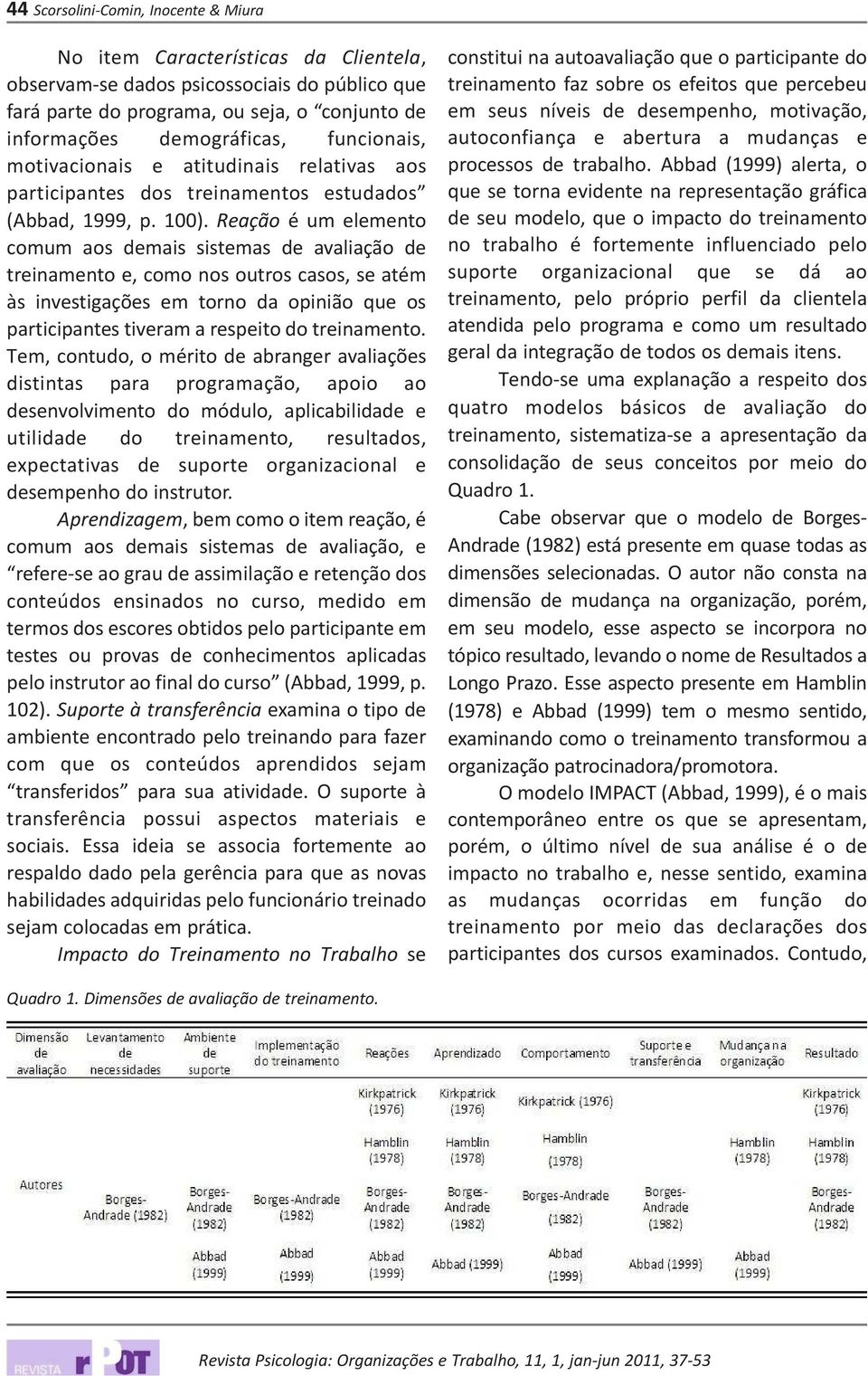 Reação é um elemento comum aos demais sistemas de avaliação de treinamento e, como nos outros casos, se atém às investigações em torno da opinião que os participantes tiveram a respeito do