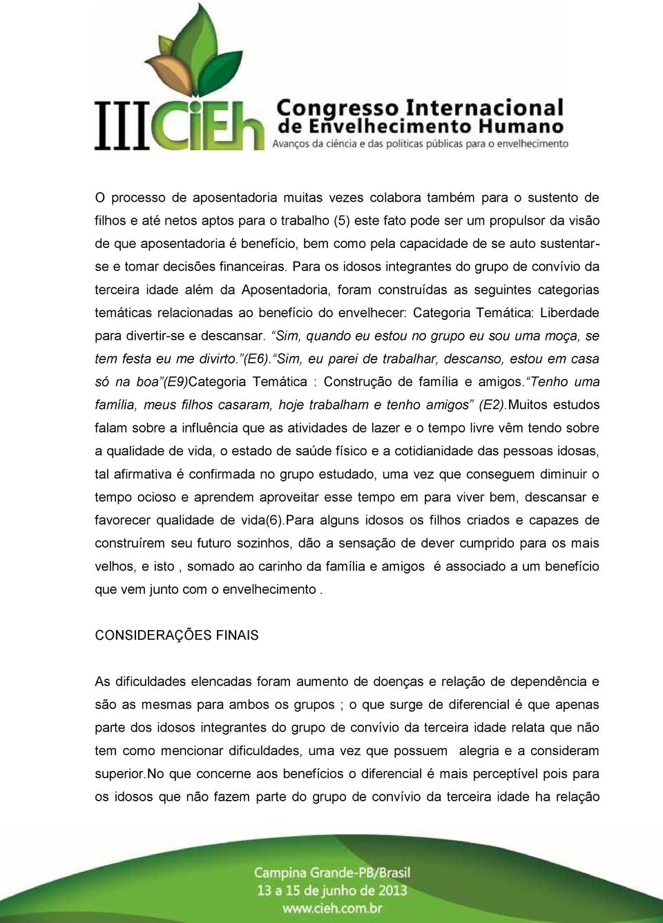 Para os idosos integrantes do grupo de convívio da terceira idade além da Aposentadoria, foram construídas as seguintes categorias temáticas relacionadas ao benefício do envelhecer: Categoria