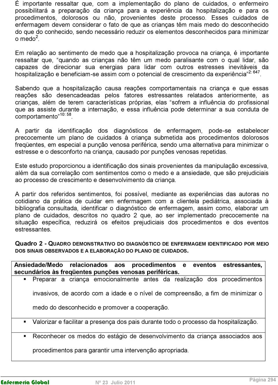 Esses cuidados de enfermagem devem considerar o fato de que as crianças têm mais medo do desconhecido do que do conhecido, sendo necessário reduzir os elementos desconhecidos para minimizar o medo 2.