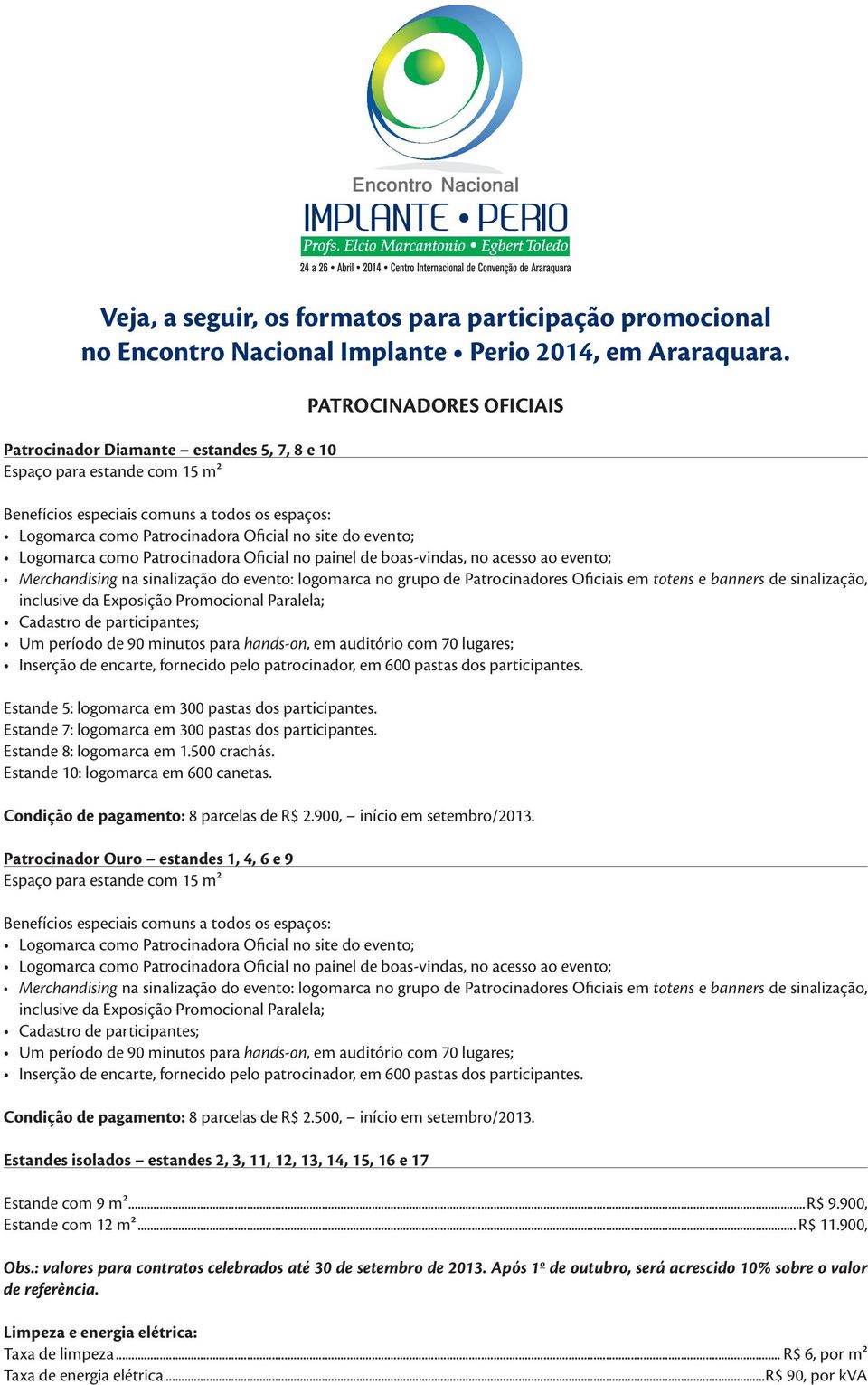 evento; Logomarca como Patrocinadora Oficial no painel de boas-vindas, no acesso ao evento; Merchandising na sinalização do evento: logomarca no grupo de Patrocinadores Oficiais em totens e banners