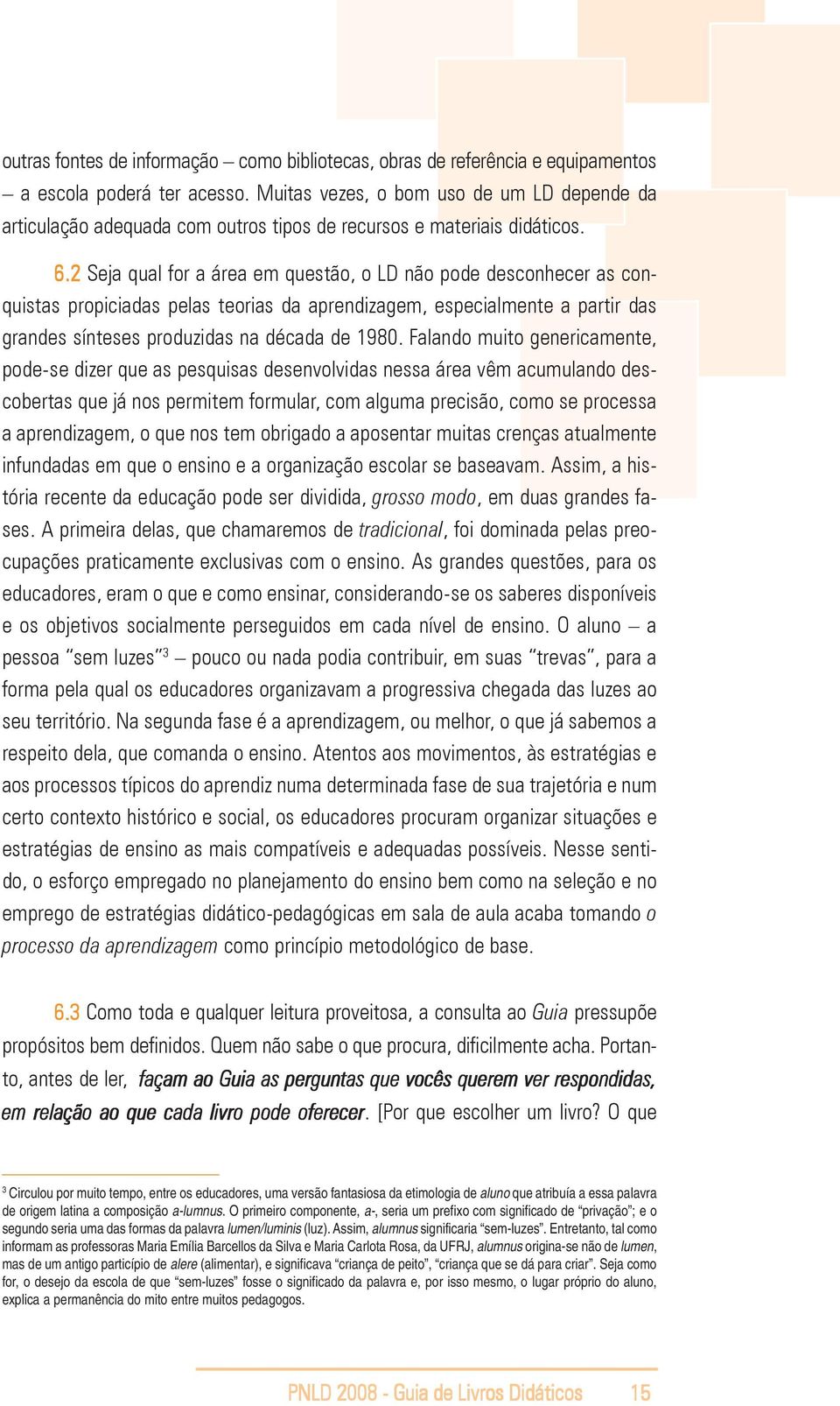 2 Seja qual for a área em questão, o LD não pode desconhecer as conquistas propiciadas pelas teorias da aprendizagem, especialmente a partir das grandes sínteses produzidas na década de 1980.