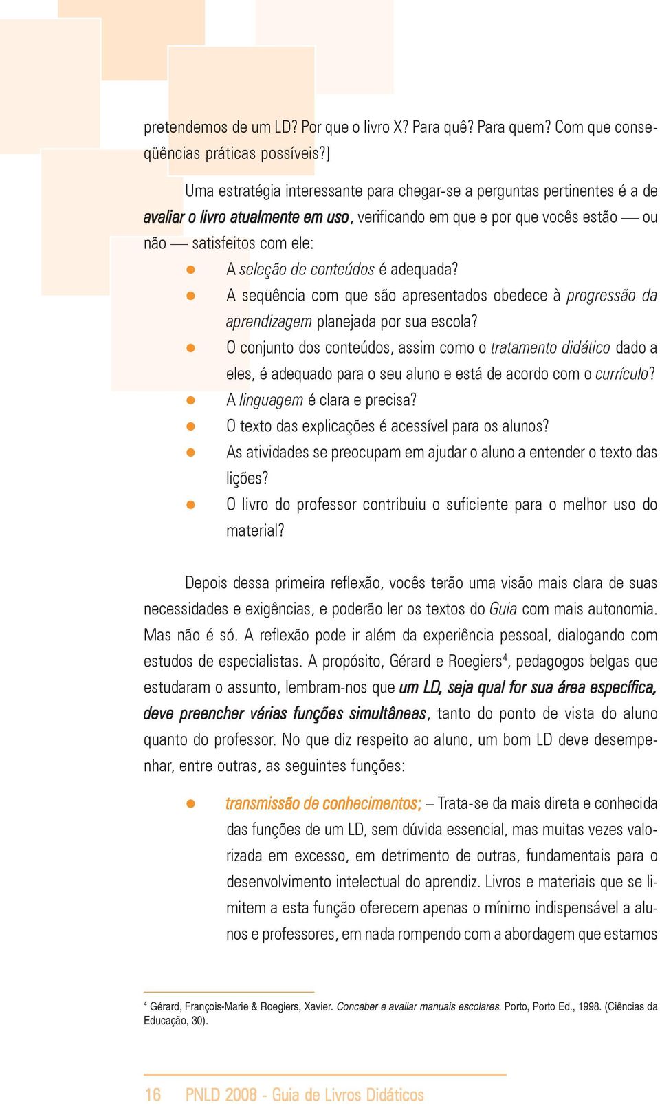 conteúdos é adequada? A seqüência com que são apresentados obedece à progressão da aprendizagem planejada por sua escola?