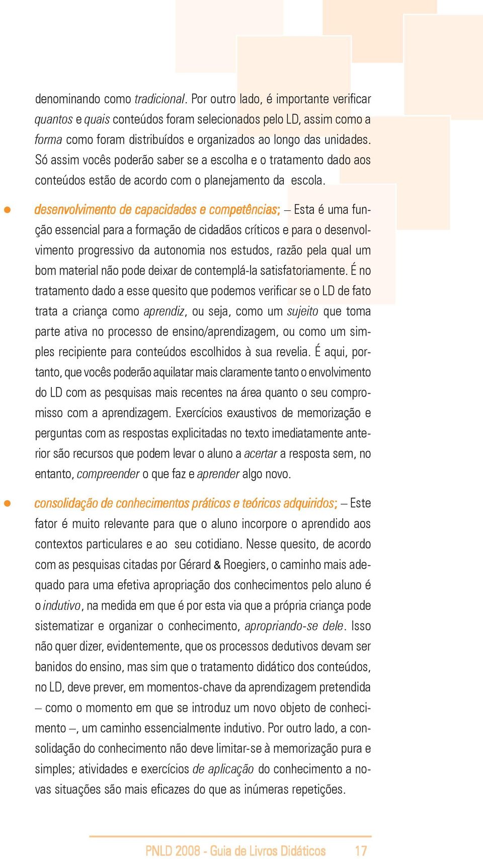 Só assim vocês poderão saber se a escolha e o tratamento dado aos conteúdos estão de acordo com o planejamento da escola.