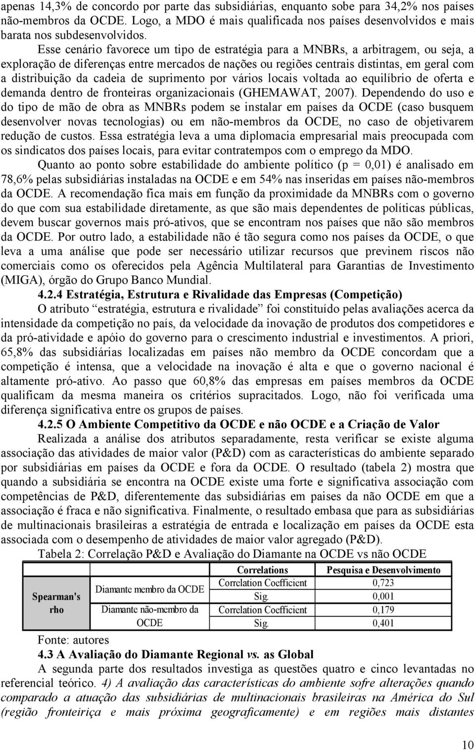 Esse cenário favorece um tipo de estratégia para a MNBRs, a arbitragem, ou seja, a exploração de diferenças entre mercados de nações ou regiões centrais distintas, em geral com a distribuição da