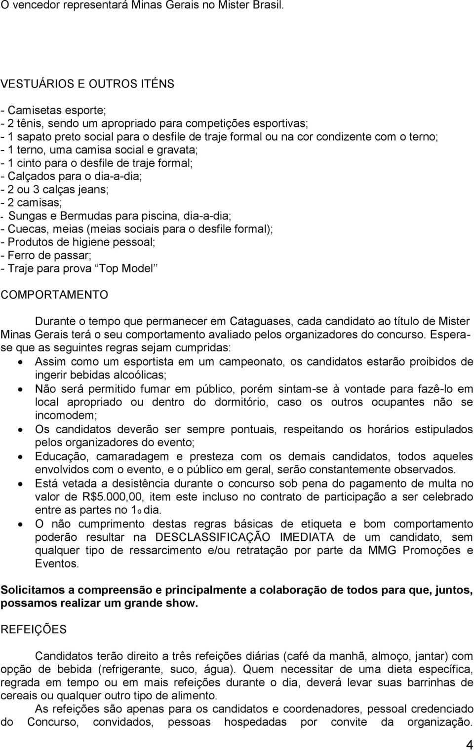 terno, uma camisa social e gravata; - 1 cinto para o desfile de traje formal; - Calçados para o dia-a-dia; - 2 ou 3 calças jeans; - 2 camisas; - Sungas e Bermudas para piscina, dia-a-dia; - Cuecas,