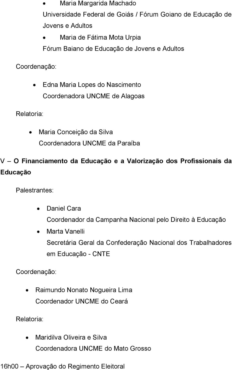 dos Profissionais da Educação Daniel Cara Coordenador da Campanha Nacional pelo Direito à Educação Marta Vanelli Secretária Geral da Confederação Nacional dos