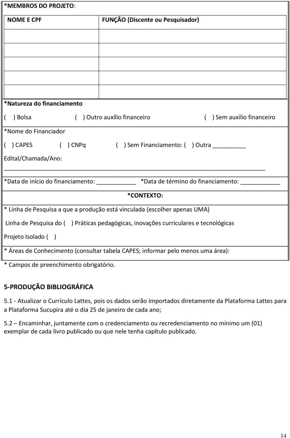 UMA) Linha de Pesquisa do ( ) Práticas pedagógicas, inovações curriculares e tecnológicas Projeto Isolado ( ) * Áreas de Conhecimento (consultar tabela CAPES; informar pelo menos uma área): * Campos