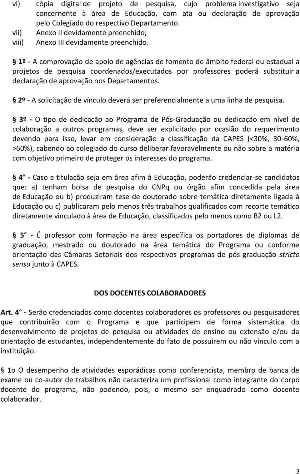 1º - A comprovação de apoio de agências de fomento de âmbito federal ou estadual a projetos de pesquisa coordenados/executados por professores poderá substituir a declaração de aprovação nos