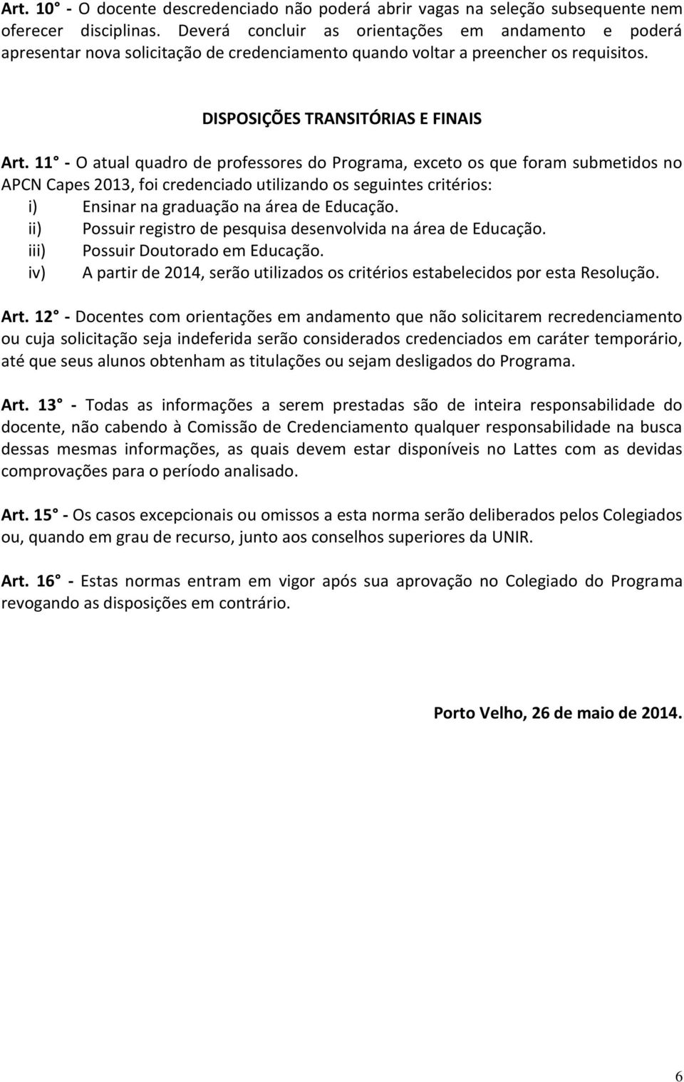 11 - O atual quadro de professores do Programa, exceto os que foram submetidos no APCN Capes 2013, foi credenciado utilizando os seguintes critérios: i) Ensinar na graduação na área de Educação.