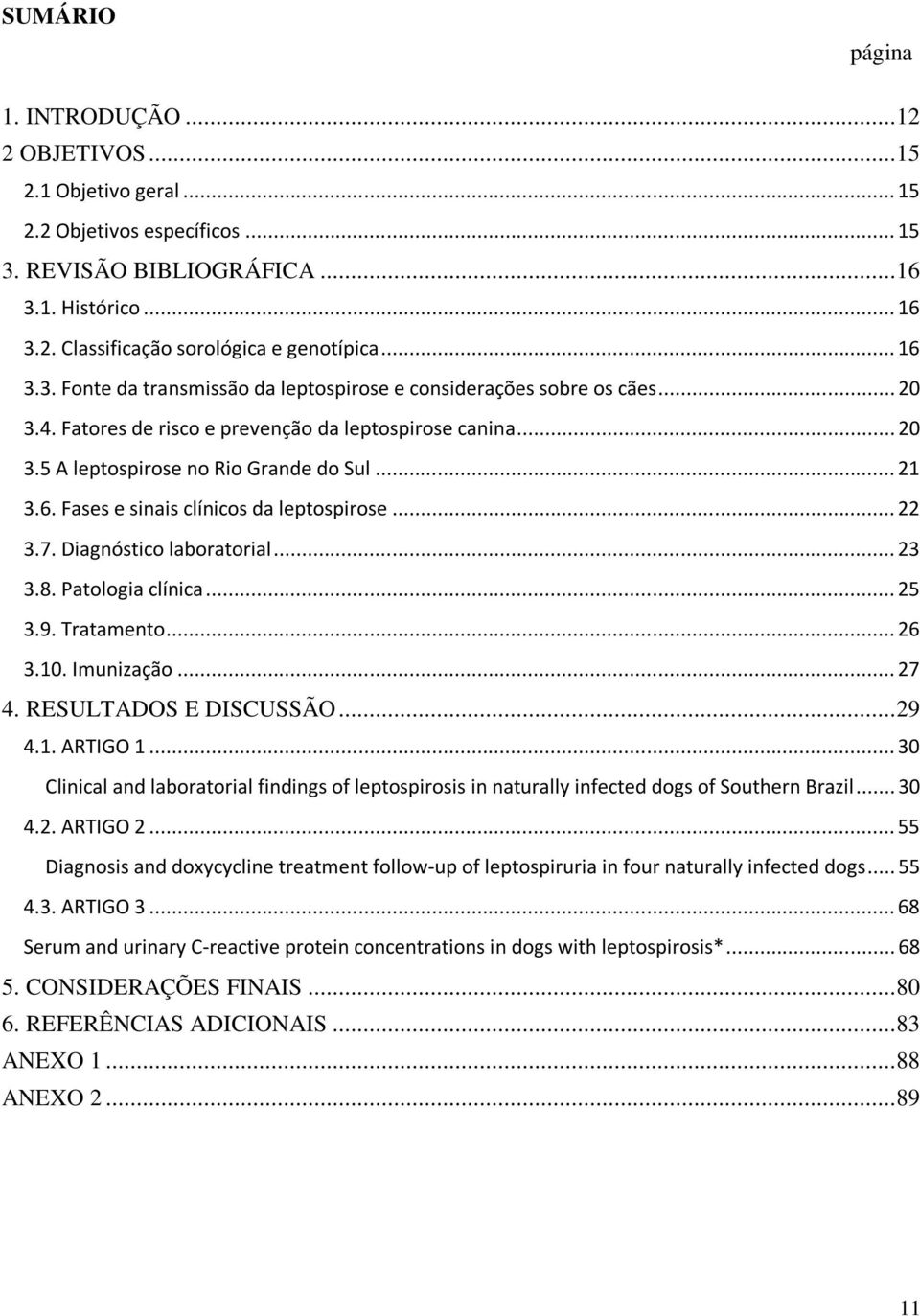 .. 22 3.7. Diagnóstico laboratorial... 23 3.8. Patologia clínica... 25 3.9. Tratamento... 26 3.10. Imunização... 27 4. RESULTADOS E DISCUSSÃO... 29 4.1. ARTIGO 1.