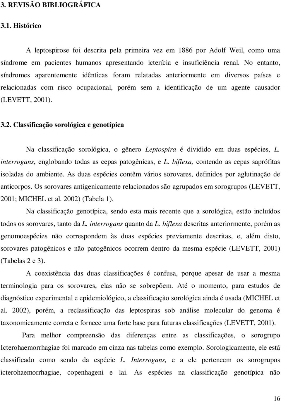 2. Classificação sorológica e genotípica Na classificação sorológica, o gênero Leptospira é dividido em duas espécies, L. interrogans, englobando todas as cepas patogênicas, e L.