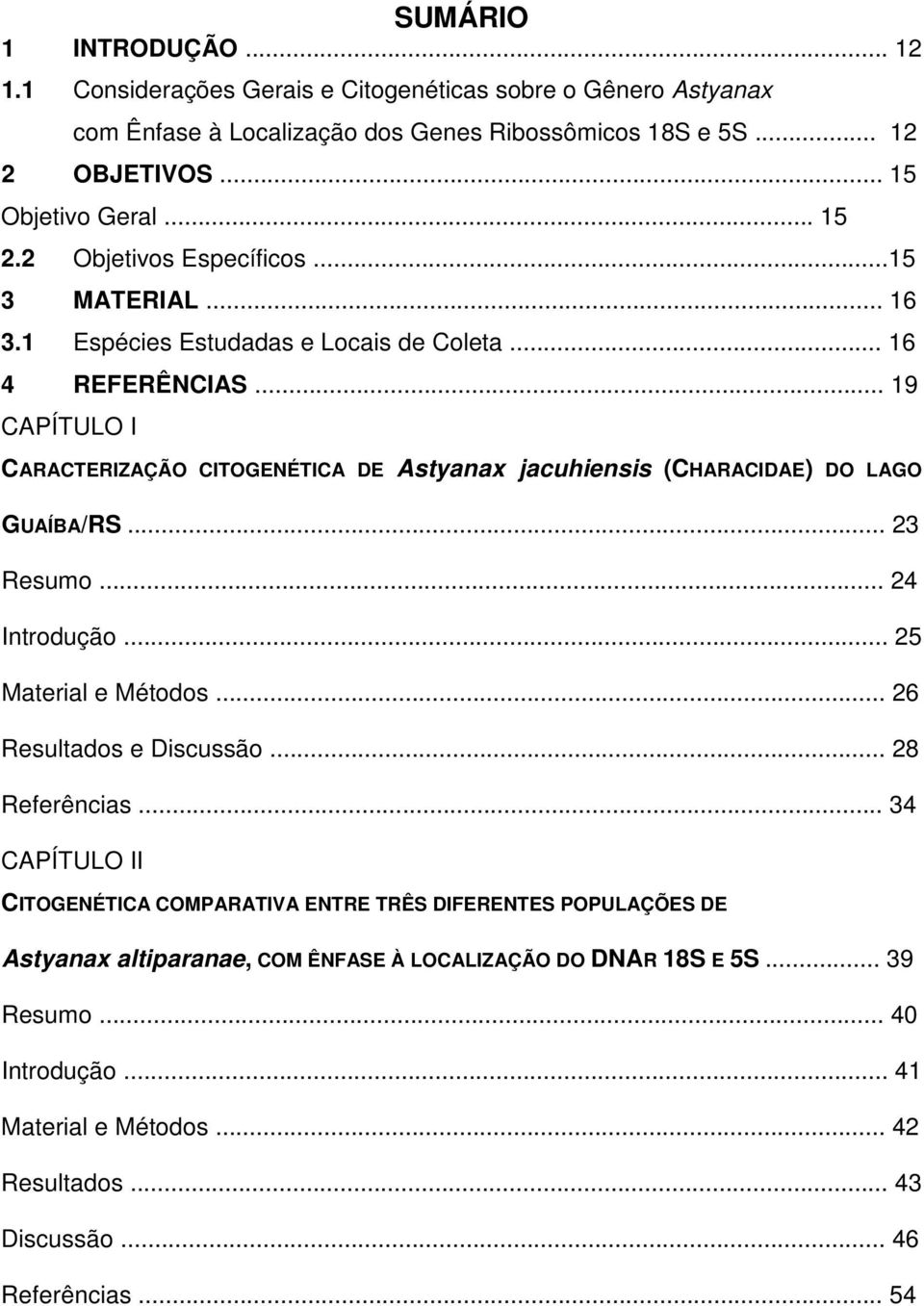 .. 19 CAPÍTULO I CARACTERIZAÇÃO CITOGENÉTICA DE Astyanax jacuhiensis (CHARACIDAE) DO LAGO GUAÍBA/RS... 23 Resumo... 24 Introdução... 25 Material e Métodos... 26 Resultados e Discussão.