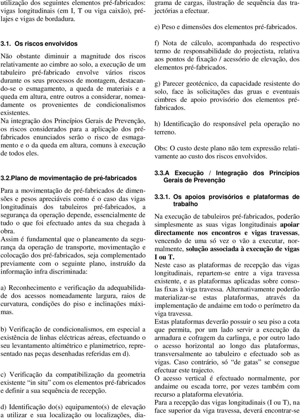 montagem, destacando-se o esmagamento, a queda de materiais e a queda em altura, entre outros a considerar, nomeadamente os provenientes de condicionalismos existentes.