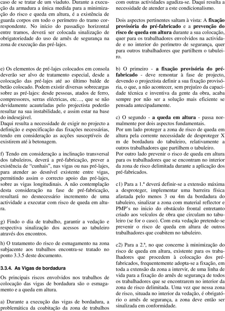 No início do passadiço horizontal entre tramos, deverá ser colocada sinalização de obrigatoriedade do uso de arnês de segurança na zona de execução das pré-lajes.