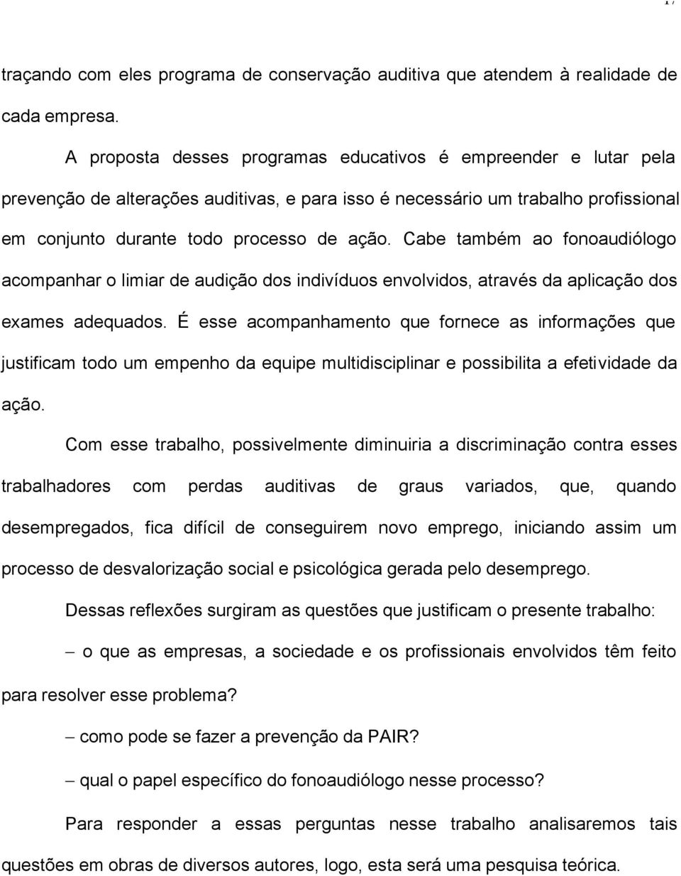 Cabe também ao fonoaudiólogo acompanhar o limiar de audição dos indivíduos envolvidos, através da aplicação dos exames adequados.