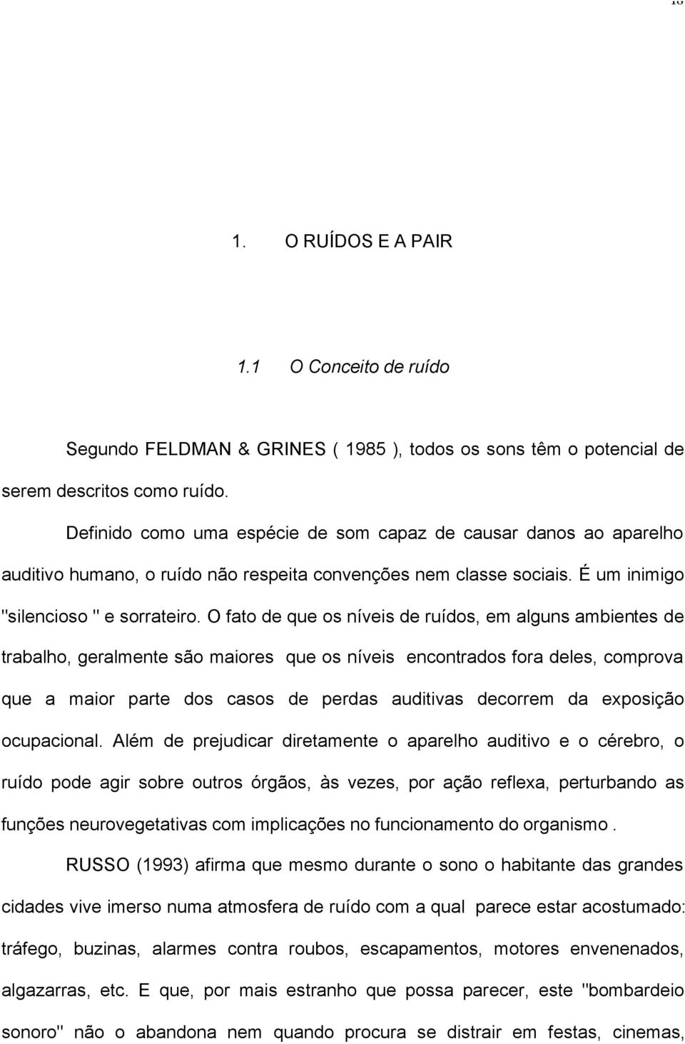 O fato de que os níveis de ruídos, em alguns ambientes de trabalho, geralmente são maiores que os níveis encontrados fora deles, comprova que a maior parte dos casos de perdas auditivas decorrem da