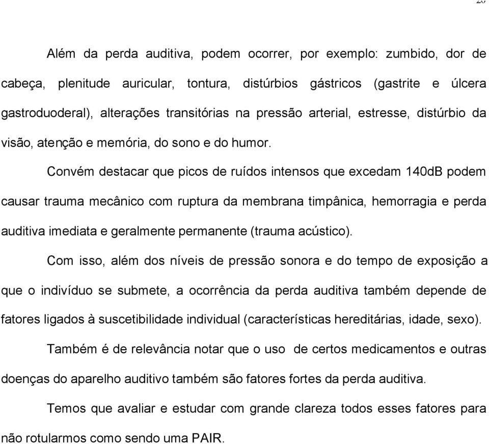 Convém destacar que picos de ruídos intensos que excedam 140dB podem causar trauma mecânico com ruptura da membrana timpânica, hemorragia e perda auditiva imediata e geralmente permanente (trauma