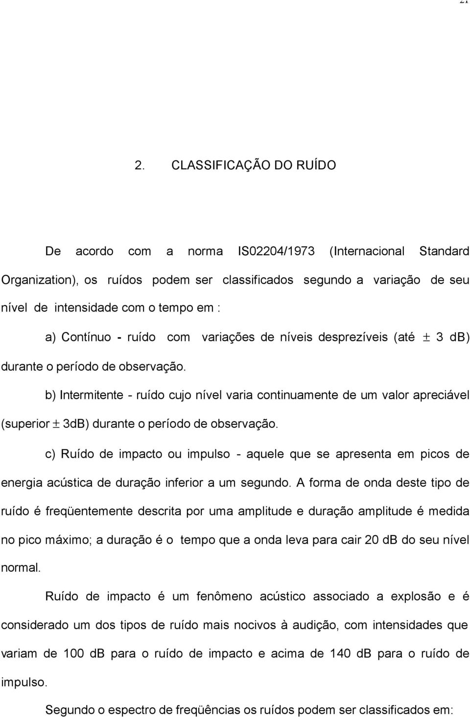 b) Intermitente - ruído cujo nível varia continuamente de um valor apreciável (superior ± 3dB) durante o período de observação.