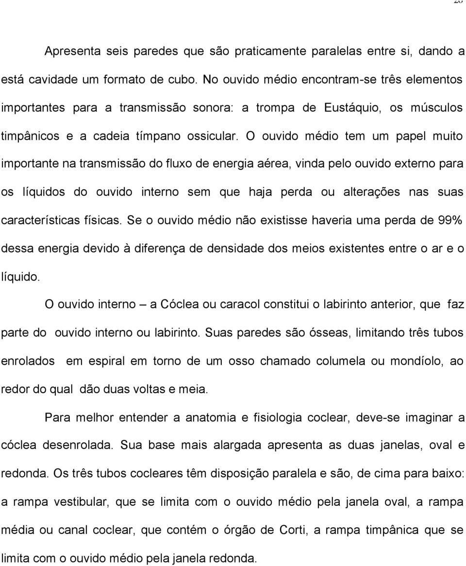 O ouvido médio tem um papel muito importante na transmissão do fluxo de energia aérea, vinda pelo ouvido externo para os líquidos do ouvido interno sem que haja perda ou alterações nas suas