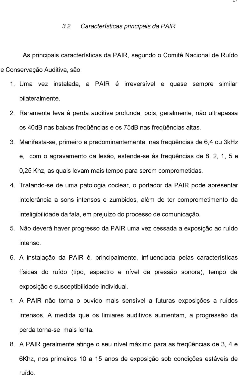 Raramente leva à perda auditiva profunda, pois, geralmente, não ultrapassa os 40dB nas baixas freqüências e os 75dB nas freqüências altas. 3.