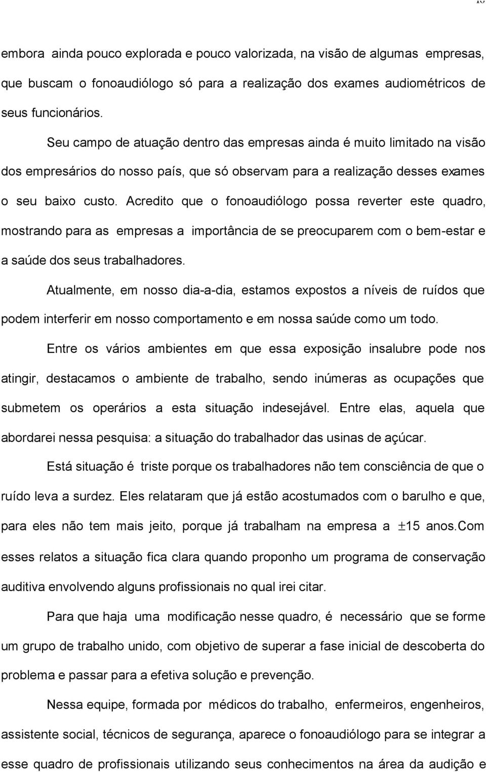 Acredito que o fonoaudiólogo possa reverter este quadro, mostrando para as empresas a importância de se preocuparem com o bem-estar e a saúde dos seus trabalhadores.