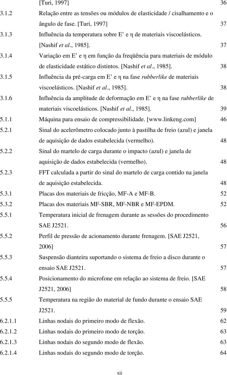 [Nashif et al., 1985]. 38 3.1.6 Influência da amplitude de deformação em E e η na fase rubberlike de materiais viscoelásticos. [Nashif et al., 1985]. 39 5.1.1 Máquina para ensaio de compressibilidade.