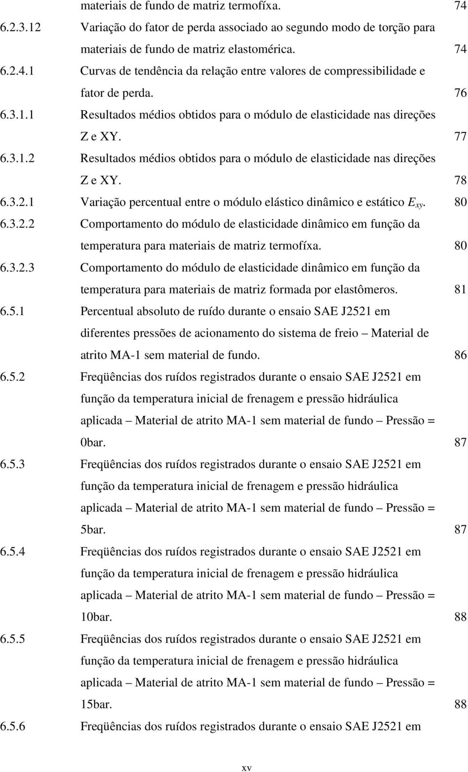 80 6.3.2.2 Comportamento do módulo de elasticidade dinâmico em função da temperatura para materiais de matriz termofíxa. 80 6.3.2.3 Comportamento do módulo de elasticidade dinâmico em função da temperatura para materiais de matriz formada por elastômeros.