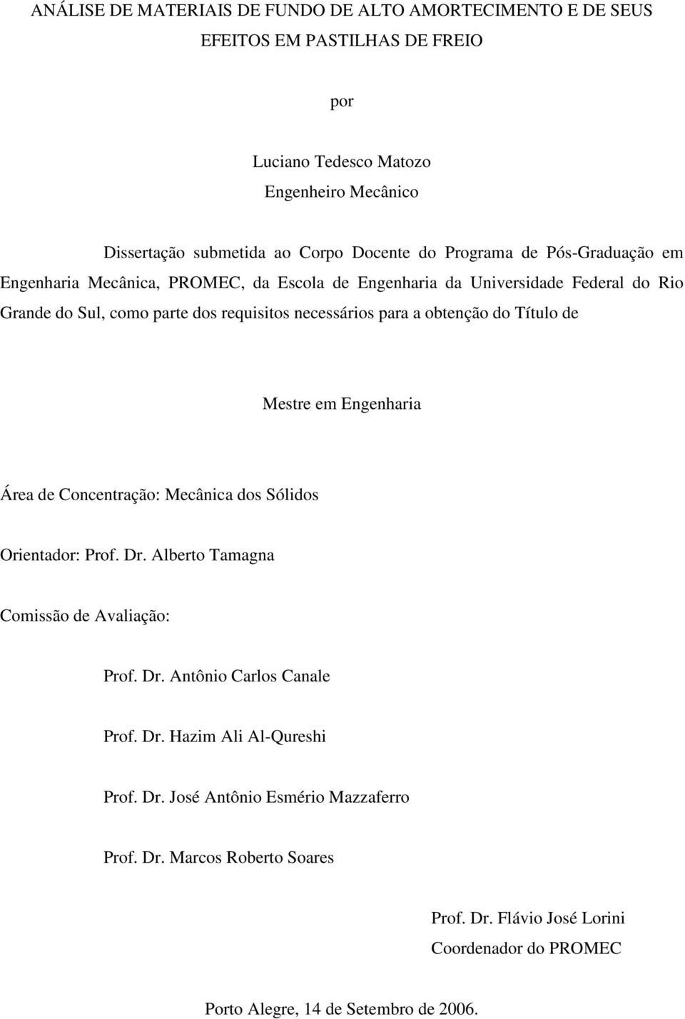 do Título de Mestre em Engenharia Área de Concentração: Mecânica dos Sólidos Orientador: Prof. Dr. Alberto Tamagna Comissão de Avaliação: Prof. Dr. Antônio Carlos Canale Prof. Dr. Hazim Ali Al-Qureshi Prof.