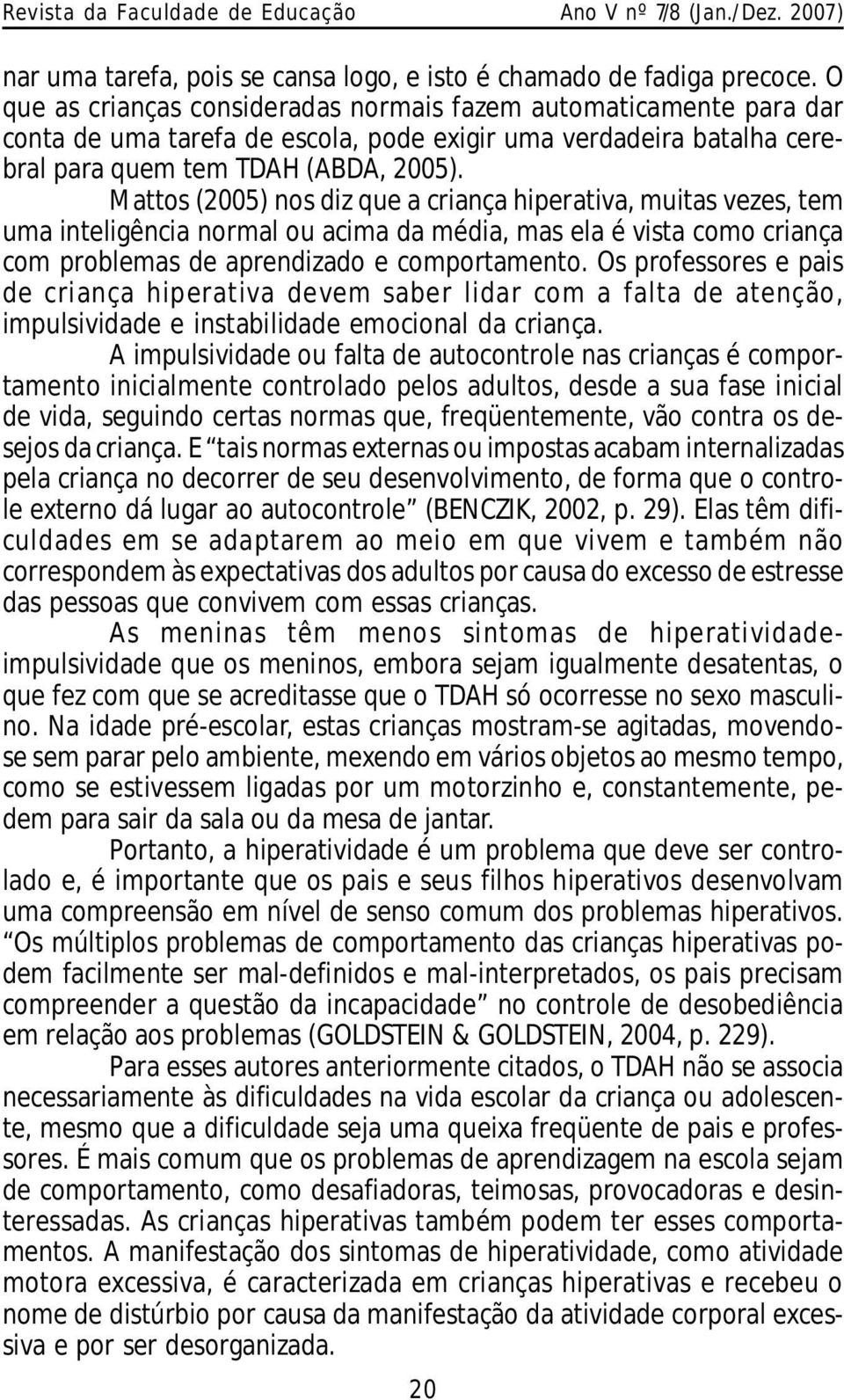 M attos (2005) nos diz que a criança hiperativa, muitas vezes, tem uma inteligência normal ou acima da média, mas ela é vista como criança com problemas de aprendizado e comportamento.