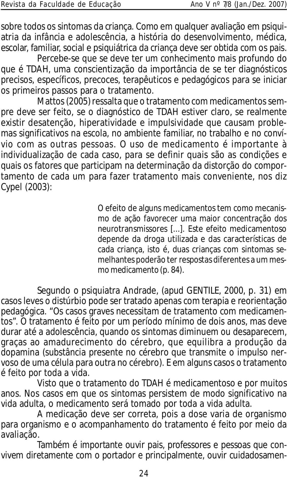 Percebe-se que se deve ter um conhecimento mais profundo do que é TDAH, uma conscientização da importância de se ter diagnósticos precisos, específicos, precoces, terapêuticos e pedagógicos para se