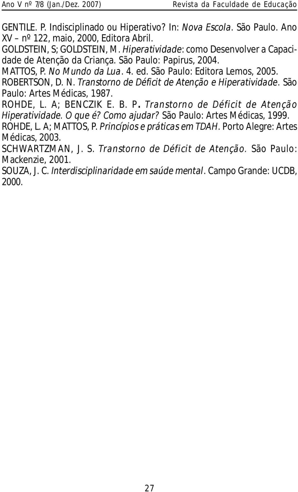 São Paulo: Artes M édicas, 1987. ROHDE, L. A; BEN CZIK E. B. P. Transtorno de Déficit de Atenção Hiperatividade. O que é? Como ajudar? São Paulo: Artes M édicas, 1999. ROHDE, L. A; M ATTOS, P.