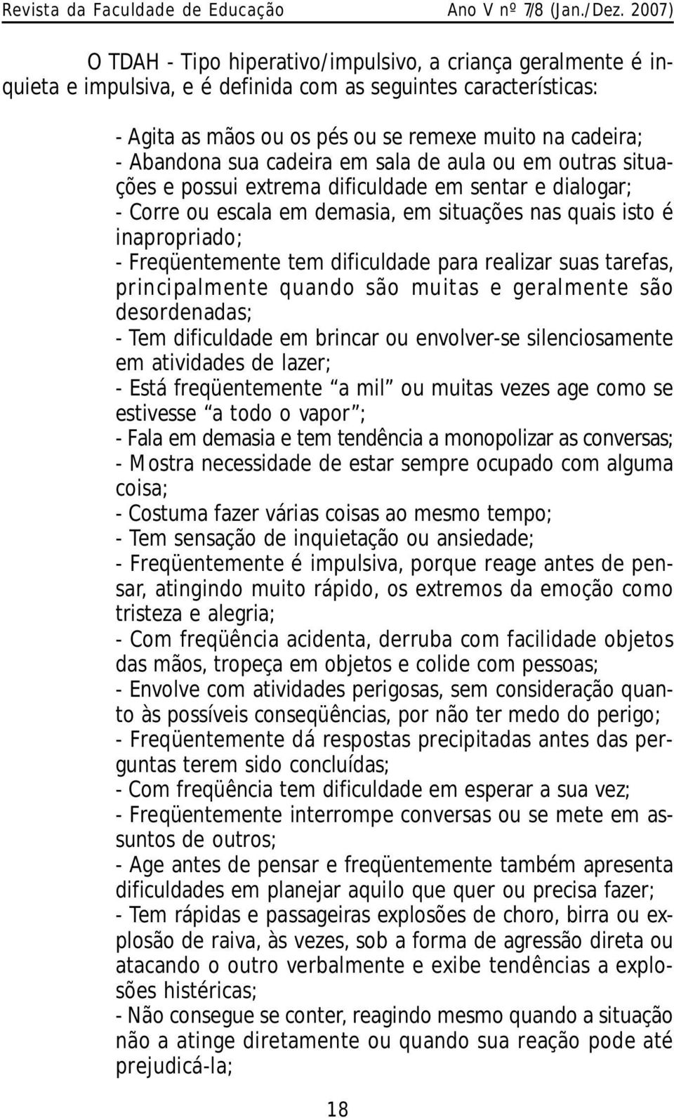 Abandona sua cadeira em sala de aula ou em outras situações e possui extrema dificuldade em sentar e dialogar; - Corre ou escala em demasia, em situações nas quais isto é inapropriado; -