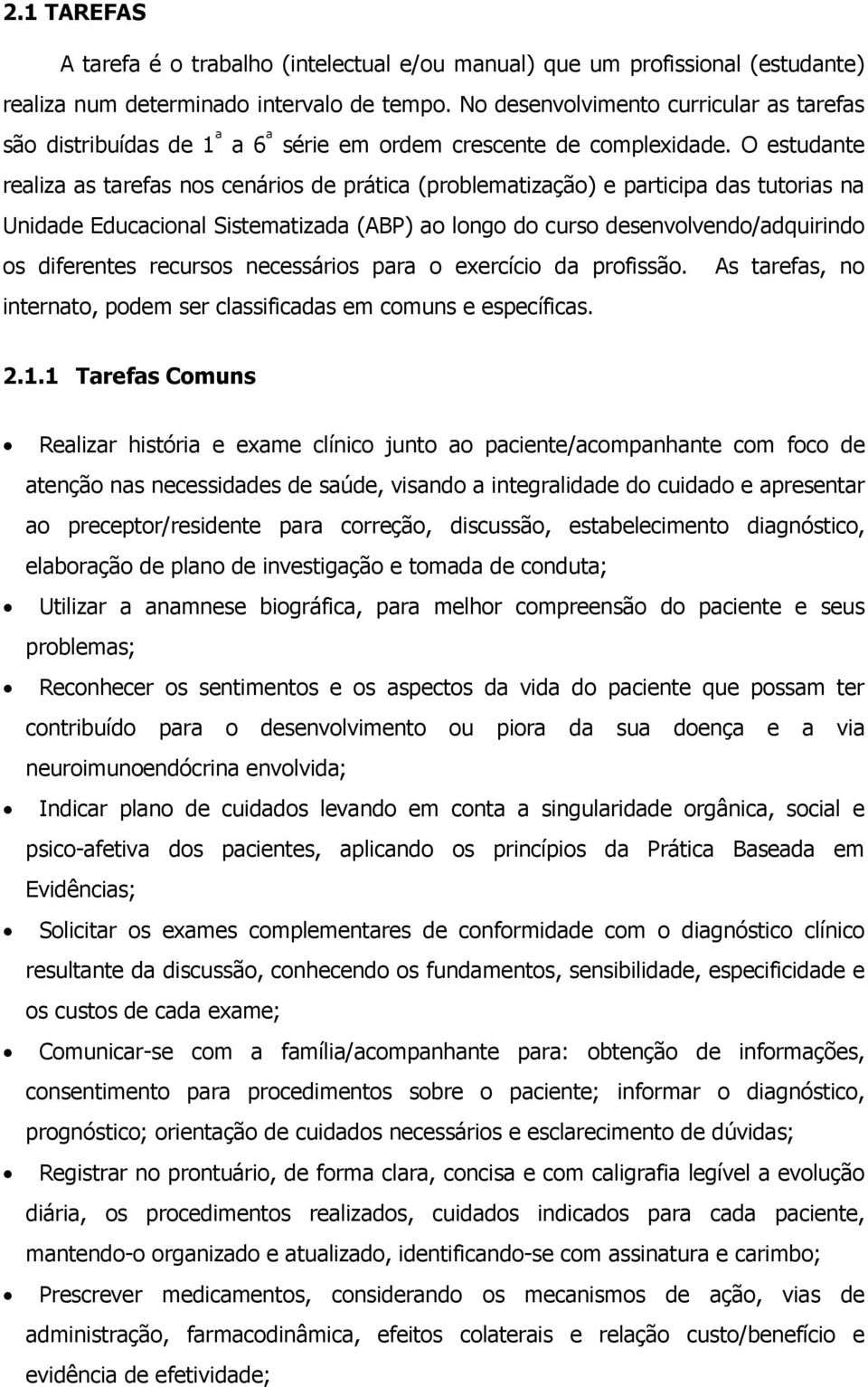 O estudante realiza as tarefas nos cenários de prática (problematização) e participa das tutorias na Unidade Educacional Sistematizada (ABP) ao longo do curso desenvolvendo/adquirindo os diferentes