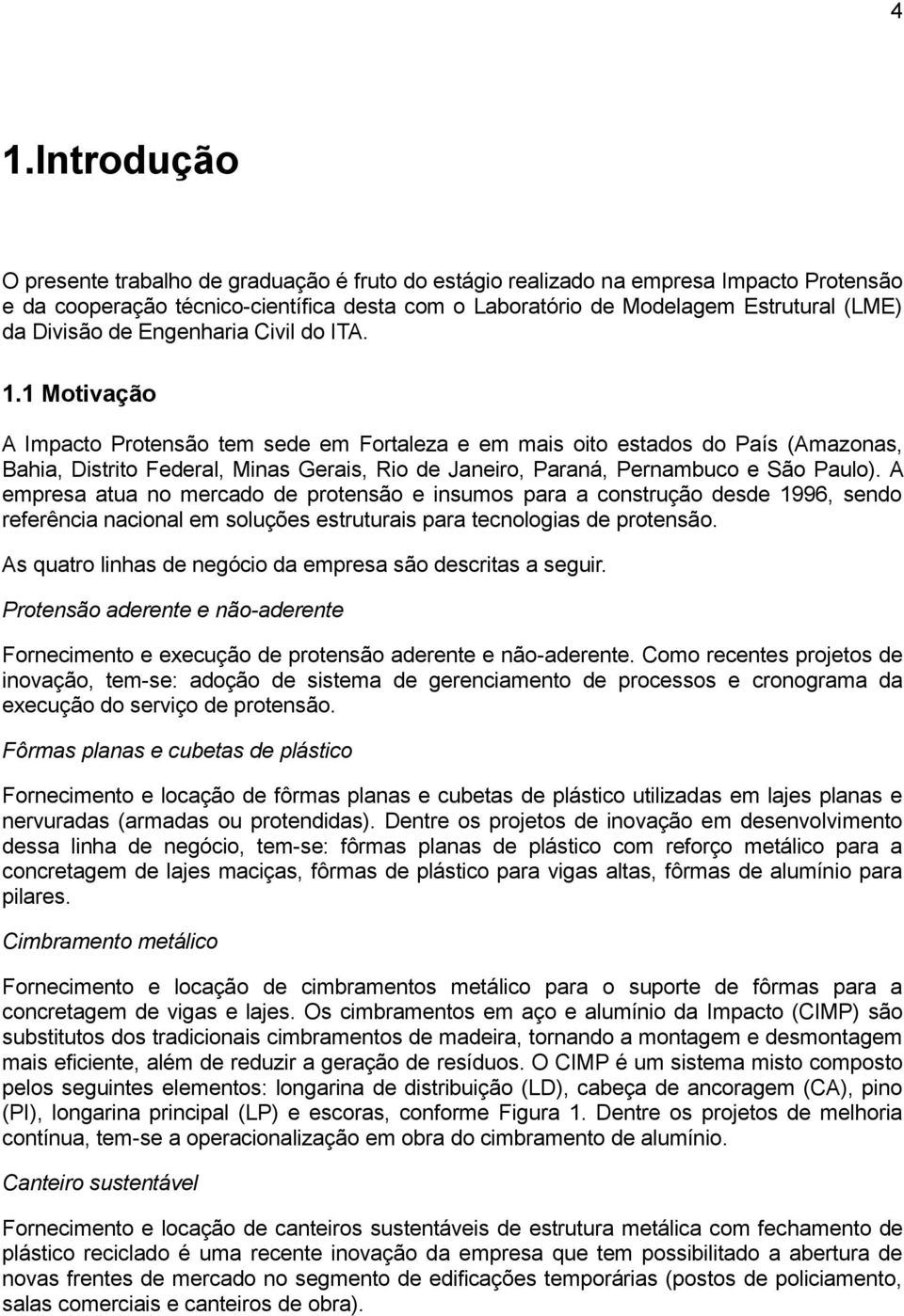 1 Motivação A Impacto Protensão tem sede em Fortaleza e em mais oito estados do País (Amazonas, Bahia, Distrito Federal, Minas Gerais, Rio de Janeiro, Paraná, Pernambuco e São Paulo).