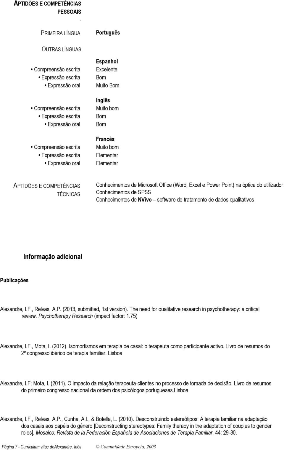 Espanhol Excelente Bom Muito Bom Inglês Muito bom Bom Bom Francês Muito bom Elementar Elementar APTIDÕES E COMPETÊNCIAS TÉCNICAS Conhecimentos de Microsoft Office (Word, Excel e Power Point) na