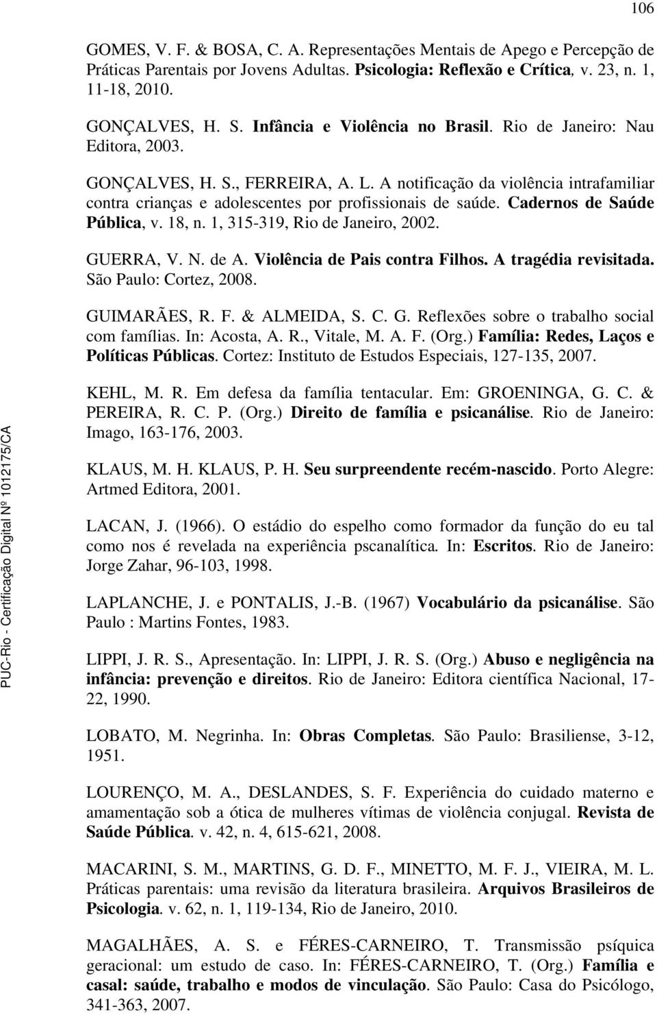 Cadernos de Saúde Pública, v. 18, n. 1, 315-319, Rio de Janeiro, 2002. GUERRA, V. N. de A. Violência de Pais contra Filhos. A tragédia revisitada. São Paulo: Cortez, 2008. GUIMARÃES, R. F. & ALMEIDA, S.