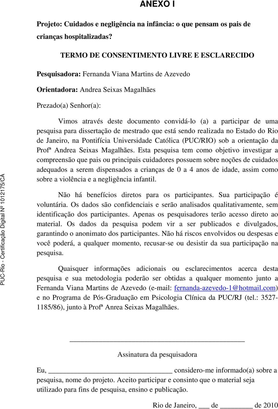 participar de uma pesquisa para dissertação de mestrado que está sendo realizada no Estado do Rio de Janeiro, na Pontifícia Universidade Católica (PUC/RIO) sob a orientação da Profª Andrea Seixas